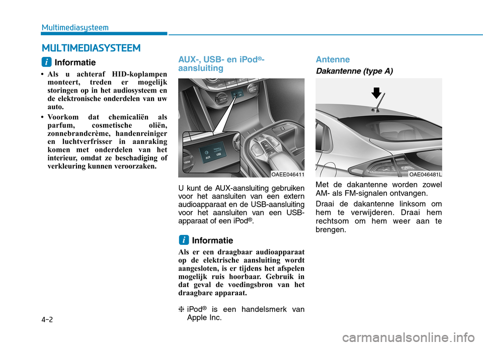 Hyundai Ioniq Electric 2017  Handleiding (in Dutch) 4-2
Multimediasysteem
Informatie 
 Als u achteraf HID-koplampen monteert, treden er mogelijk 
storingen op in het audiosysteem en
de elektronische onderdelen van uw
auto.
 Voorkom dat chemicaliën a