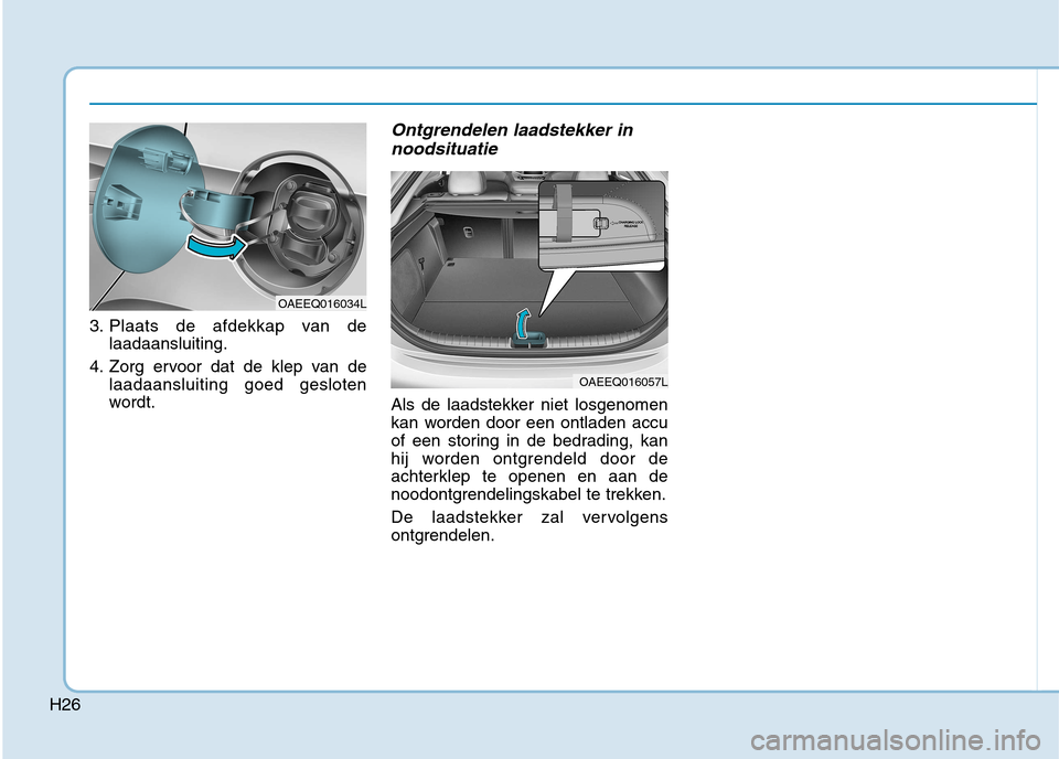 Hyundai Ioniq Electric 2017  Handleiding (in Dutch) H26
3. Plaats de afdekkap van delaadaansluiting.
4. Zorg ervoor dat de klep van de laadaansluiting goed gesloten 
wordt.
Ontgrendelen laadstekker in
noodsituatie
Als de laadstekker niet losgenomen
kan