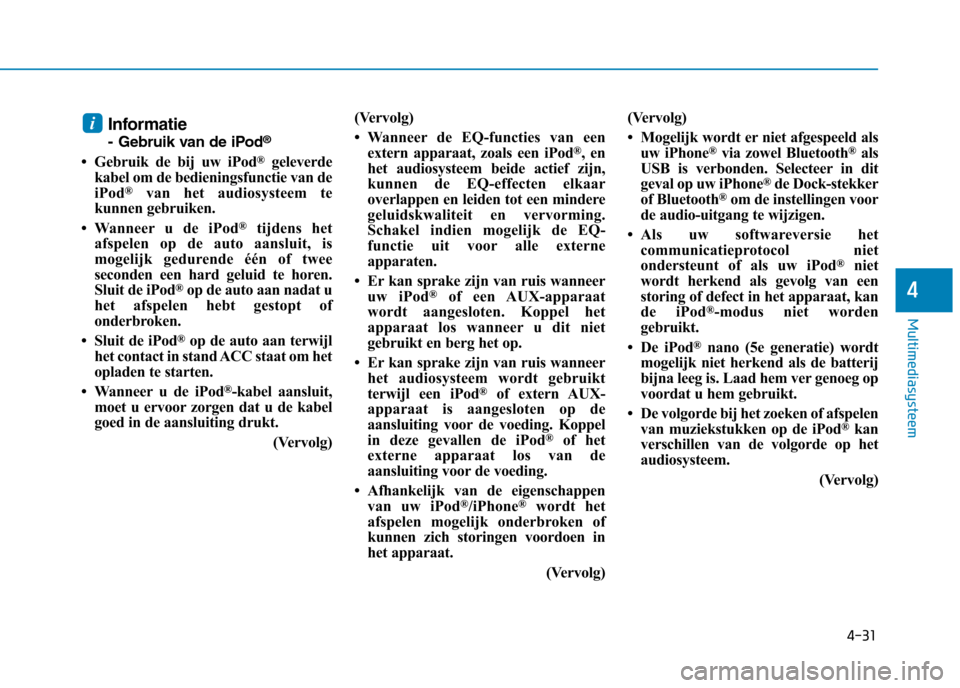 Hyundai Ioniq Electric 2017  Handleiding (in Dutch) 4-31
Multimediasysteem
4
Informatie 
- Gebruik van de iPod®
 Gebruik de bij uw iPod ®
geleverde
kabel om de bedieningsfunctie van de 
iPod ®
van het audiosysteem te
kunnen gebruiken.
 Wanneer u d