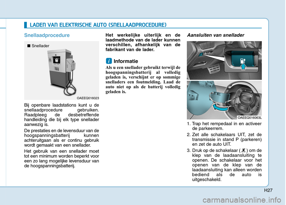 Hyundai Ioniq Electric 2017  Handleiding (in Dutch) H27
Snellaadprocedure
Bij openbare laadstations kunt u de 
snellaadprocedure gebruiken.
Raadpleeg de desbetreffendehandleiding die bij elk type snellader
aanwezig is. 
De prestaties en de levensduur v
