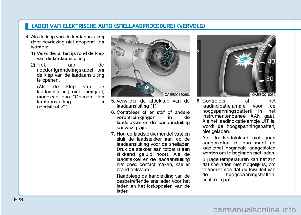 Hyundai Ioniq Electric 2017  Handleiding (in Dutch) H28
LLAA DDEENN   VV AA NN   EE LLEE KK TTRR IISS CC HH EE  AA UU TTOO   (( SS NN EELLLLAA AADDPPRR OO CCEE DD UU RREE))  (( VV EERR VV OO LLGG ))
4. Als de klep van de laadaansluiting
door bevriezing