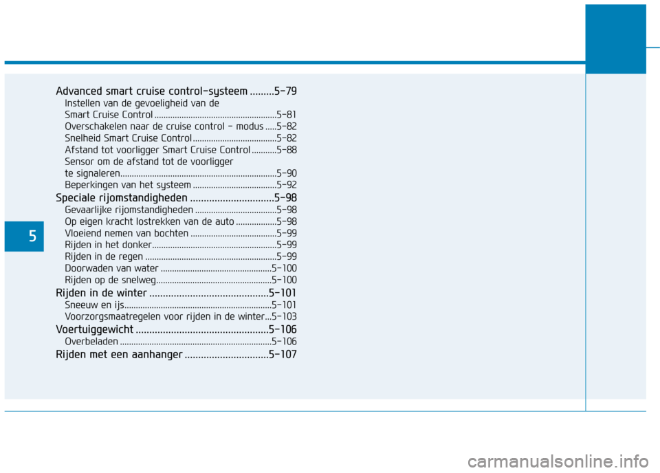 Hyundai Ioniq Electric 2017  Handleiding (in Dutch) 5
Advanced smart cruise control-systeem .........5-79Instellen van de gevoeligheid van de  
Smart Cruise Control ......................................................5-81Overschakelen naar de cruise 