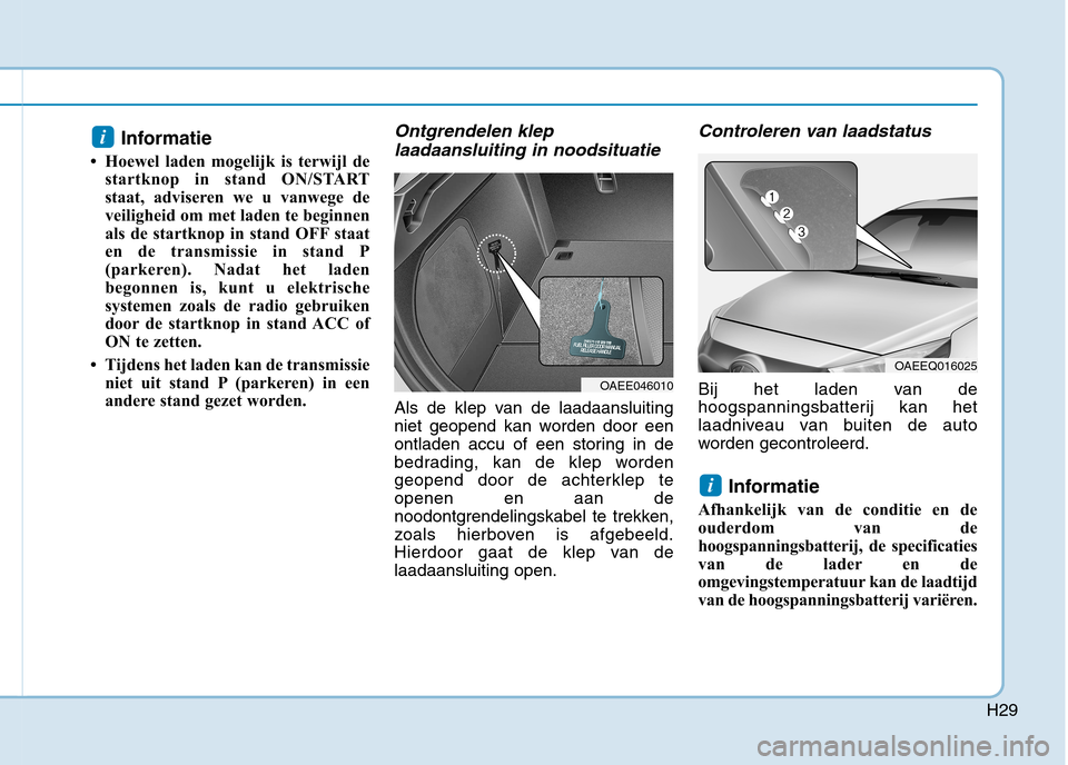 Hyundai Ioniq Electric 2017  Handleiding (in Dutch) H29
Informatie 
 Hoewel laden mogelijk is terwijl de startknop in stand ON/START 
staat, adviseren we u vanwege de
veiligheid om met laden te beginnen
als de startknop in stand OFF staat
en de transm
