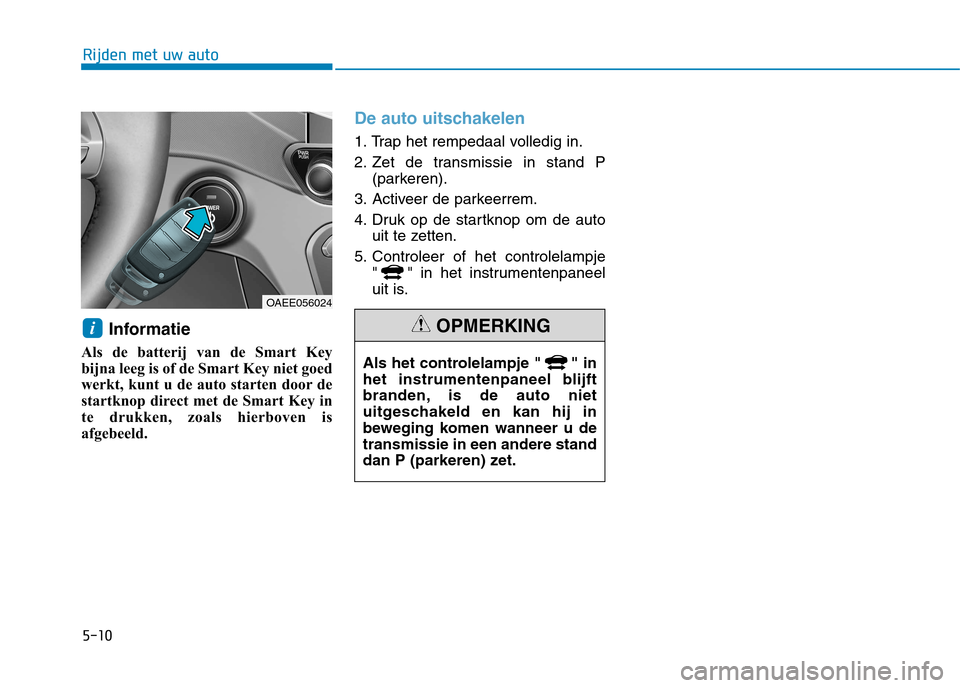 Hyundai Ioniq Electric 2017 Handleiding (in Dutch) 5-10
Rijden met uw auto
Informatie
Als de batterij van de Smart Key
bijna leeg is of de Smart Key niet goed
werkt, kunt u de auto starten door de
startknop direct met de Smart Key in
te drukken, zoa Hyundai Ioniq Electric 2017 Handleiding (in Dutch) 5-10
Rijden met uw auto
Informatie
Als de batterij van de Smart Key
bijna leeg is of de Smart Key niet goed
werkt, kunt u de auto starten door de
startknop direct met de Smart Key in
te drukken, zoa
