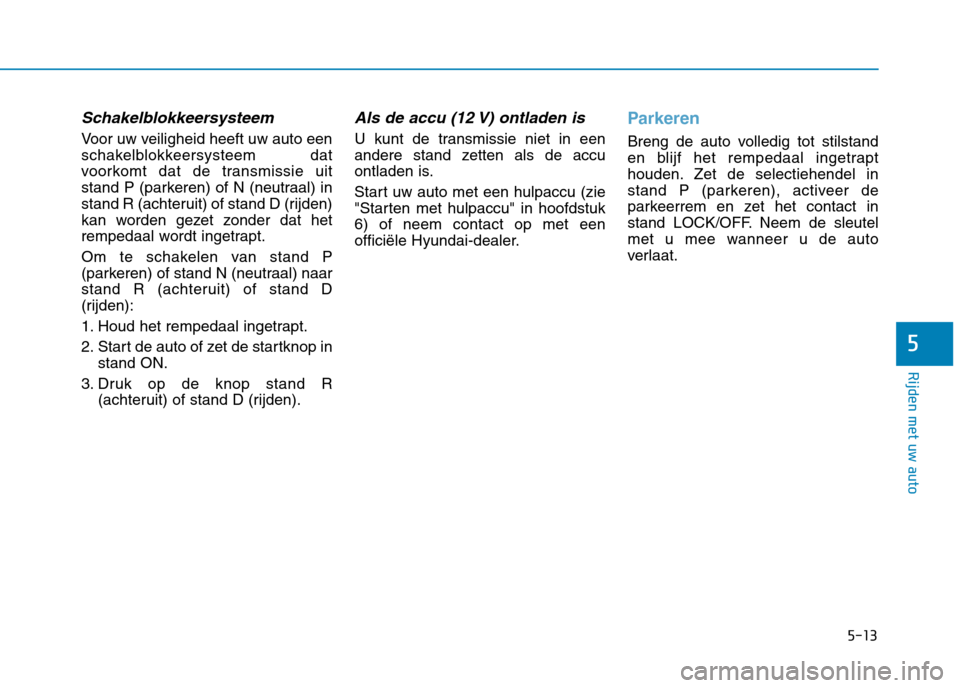 Hyundai Ioniq Electric 2017 Handleiding (in Dutch) 5-13
Rijden met uw auto
5
Schakelblokkeersysteem
Voor uw veiligheid heeft uw auto een
schakelblokkeersysteem dat
voorkomt dat de transmissie uit
stand P (parkeren) of N (neutraal) in
stand R (achteru Hyundai Ioniq Electric 2017 Handleiding (in Dutch) 5-13
Rijden met uw auto
5
Schakelblokkeersysteem
Voor uw veiligheid heeft uw auto een
schakelblokkeersysteem dat
voorkomt dat de transmissie uit
stand P (parkeren) of N (neutraal) in
stand R (achteru