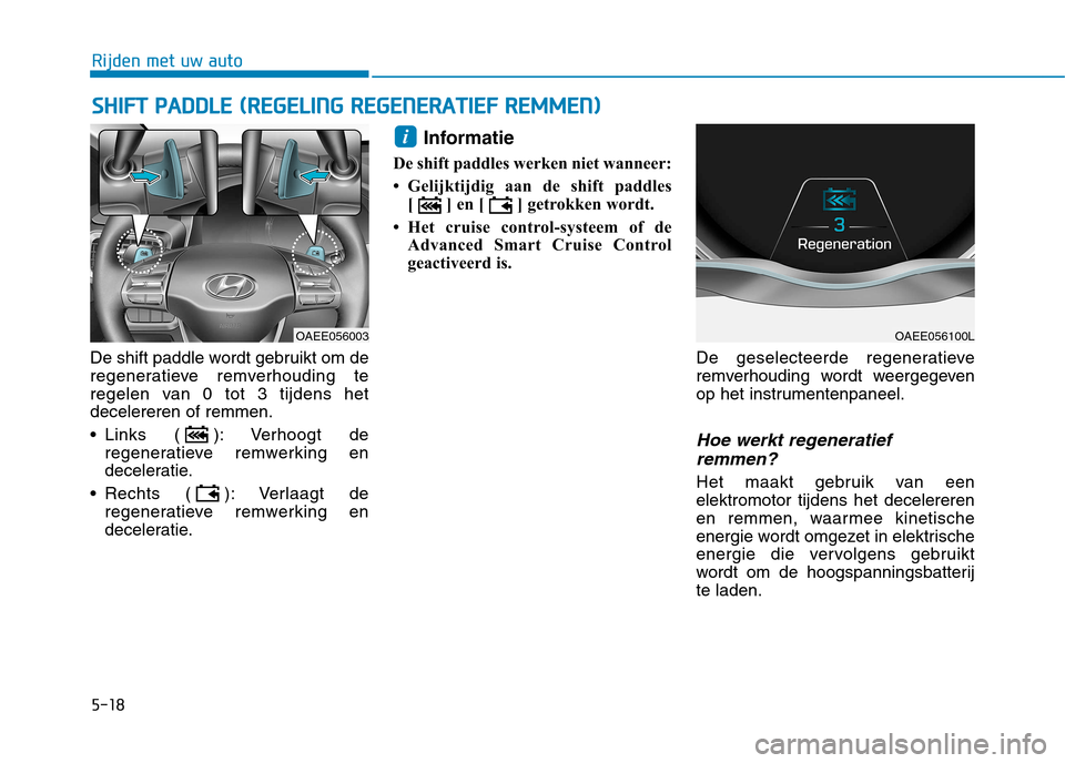 Hyundai Ioniq Electric 2017 Handleiding (in Dutch) 5-18
Rijden met uw auto
De shift paddle wordt gebruikt om de
regeneratieve remverhouding te
regelen van 0 tot 3 tijdens hetdecelereren of remmen.
Links ( ): Verhoogt deregeneratieve remwerking en
Hyundai Ioniq Electric 2017 Handleiding (in Dutch) 5-18
Rijden met uw auto
De shift paddle wordt gebruikt om de
regeneratieve remverhouding te
regelen van 0 tot 3 tijdens hetdecelereren of remmen.
Links ( ): Verhoogt deregeneratieve remwerking en