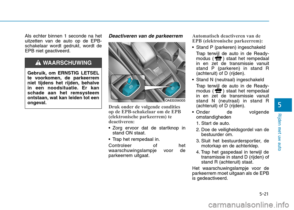 Hyundai Ioniq Electric 2017 Handleiding (in Dutch) 5-21
Rijden met uw auto
5
Als echter binnen 1 seconde na het
uitzetten van de auto op de EPB-
schakelaar wordt gedrukt, wordt de
EPB niet geactiveerd.Deactiveren van de parkeerrem
Druk onder de volge Hyundai Ioniq Electric 2017 Handleiding (in Dutch) 5-21
Rijden met uw auto
5
Als echter binnen 1 seconde na het
uitzetten van de auto op de EPB-
schakelaar wordt gedrukt, wordt de
EPB niet geactiveerd.Deactiveren van de parkeerrem
Druk onder de volge