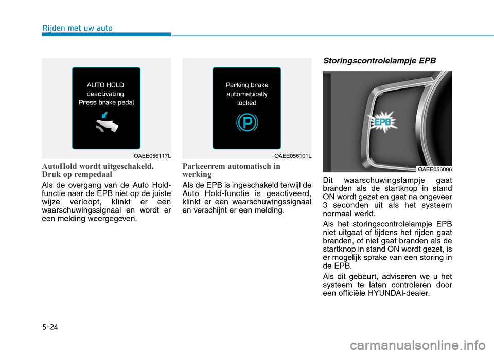 Hyundai Ioniq Electric 2017 Handleiding (in Dutch) 5-24
Rijden met uw auto
AutoHold wordt uitgeschakeld.
Druk op rempedaal
Als de overgang van de Auto Hold- functie naar de EPB niet op de juiste
wijze verloopt, klinkt er een
waarschuwingssignaal en w Hyundai Ioniq Electric 2017 Handleiding (in Dutch) 5-24
Rijden met uw auto
AutoHold wordt uitgeschakeld.
Druk op rempedaal
Als de overgang van de Auto Hold- functie naar de EPB niet op de juiste
wijze verloopt, klinkt er een
waarschuwingssignaal en w