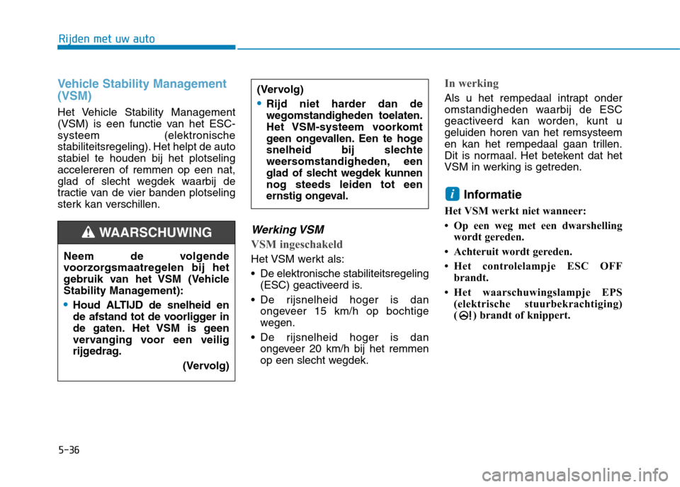Hyundai Ioniq Electric 2017  Handleiding (in Dutch) 5-36
Rijden met uw auto
Vehicle Stability Management (VSM)
Het Vehicle Stability Management 
(VSM) is een functie van het ESC-systeem (elektronische
stabiliteitsregeling). Het helpt de autostabiel te 