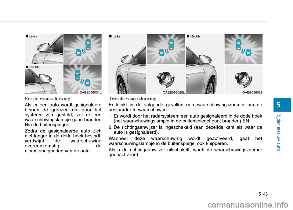 Hyundai Ioniq Electric 2017  Handleiding (in Dutch) 5-43
Rijden met uw auto
5
Eerste waarschuwing
Als er een auto wordt gesignaleerd 
binnen de grenzen die door hetsysteem zijn gesteld, zal er een
waarschuwingslampje gaan branden
Rin de buitenspiegel. 