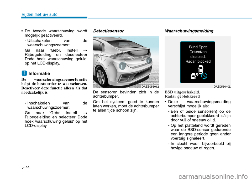 Hyundai Ioniq Electric 2017  Handleiding (in Dutch) 5-44
Rijden met uw auto
 De tweede waarschuwing wordtmogelijk geactiveerd. 
- Uitschakelen  van  dewaarschuwingszoemer:
Ga naar Gebr. Instell  �
Rijbegeleiding en deselecteer 
Dode hoek waarschuwing 