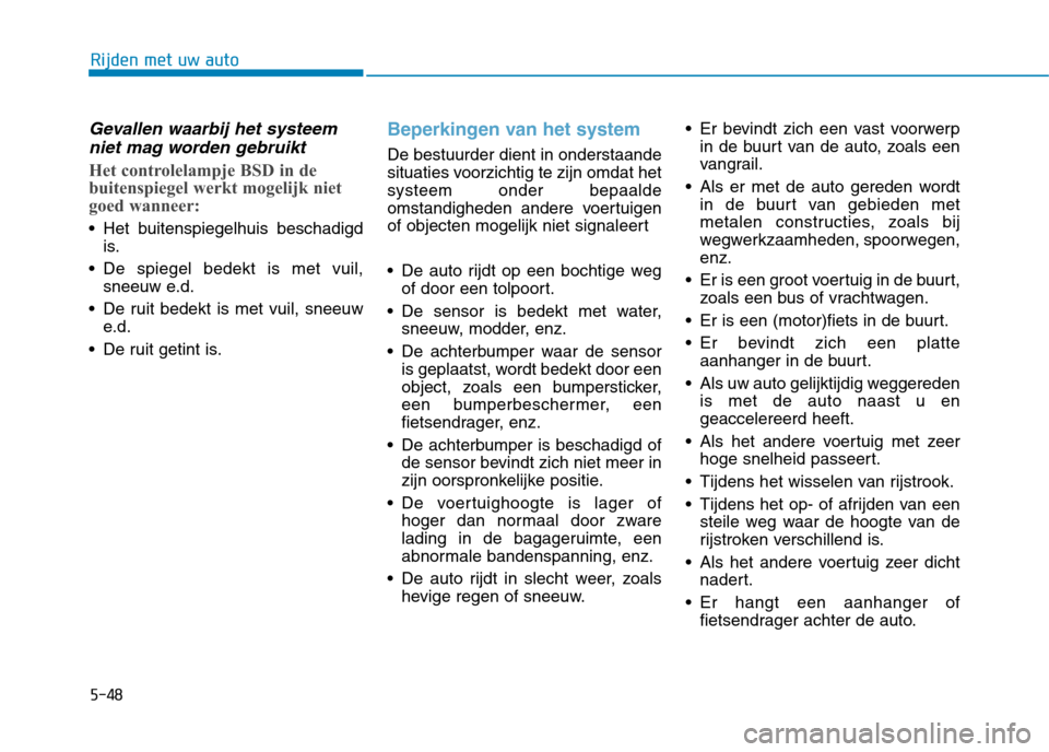 Hyundai Ioniq Electric 2017  Handleiding (in Dutch) 5-48
Rijden met uw auto
Gevallen waarbij het systeemniet mag worden gebruikt
Het controlelampje BSD in de 
buitenspiegel werkt mogelijk niet
goed wanneer:
 Het buitenspiegelhuis beschadigd is.
 De spi