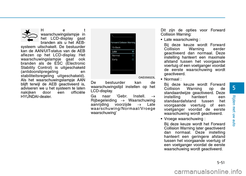Hyundai Ioniq Electric 2017  Handleiding (in Dutch) 5-51
Rijden met uw auto
5
Het 
waarschuwingslampje in
het LCD-display gaat
branden als u het AEB-
systeem uitschakelt. De bestuurder
kan de AAN/UIT-status van de AEB
aflezen op het LCD-display. Het
wa