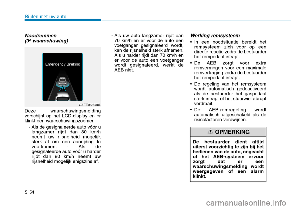 Hyundai Ioniq Electric 2017  Handleiding (in Dutch) 5-54
Rijden met uw auto
Noodremmen(3ewaarschuwing)
Deze waarschuwingsmelding 
verschijnt op het LCD-display en er
klinkt een waarschuwingszoemer.
- Als de gesignaleerde auto vóór ulangzamer rijdt da