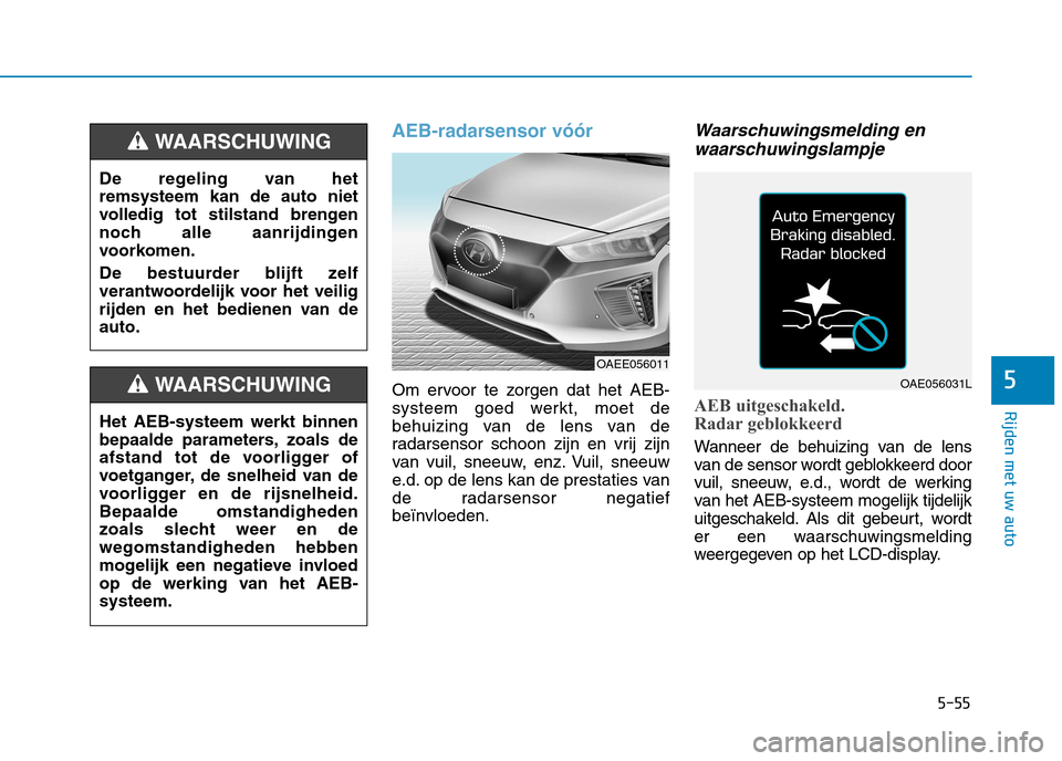Hyundai Ioniq Electric 2017  Handleiding (in Dutch) 5-55
Rijden met uw auto
5
AEB-radarsensor vóór
Om ervoor te zorgen dat het AEB- 
systeem goed werkt, moet de
behuizing van de lens van de
radarsensor schoon zijn en vrij zijn
van vuil, sneeuw, enz. 