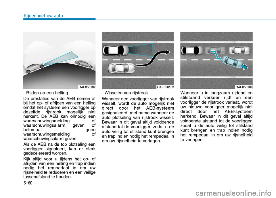 Hyundai Ioniq Electric 2017  Handleiding (in Dutch) 5-60
Rijden met uw auto
- Rijden op een helling 
De prestaties van de AEB nemen af 
bij het op- of afrijden van een helling
omdat het systeem een voorligger op
dezelfde rijstrook mogelijk niet
herkent