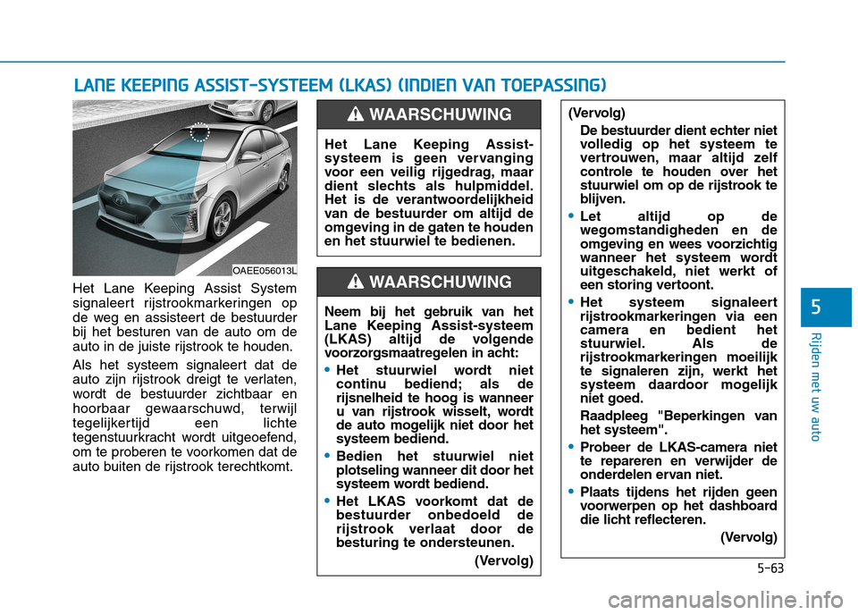 Hyundai Ioniq Electric 2017  Handleiding (in Dutch) 5-63
Rijden met uw auto
5
Het Lane Keeping Assist System 
signaleert rijstrookmarkeringen op
de weg en assisteert de bestuurder
bij het besturen van de auto om de
auto in de juiste rijstrook te houden