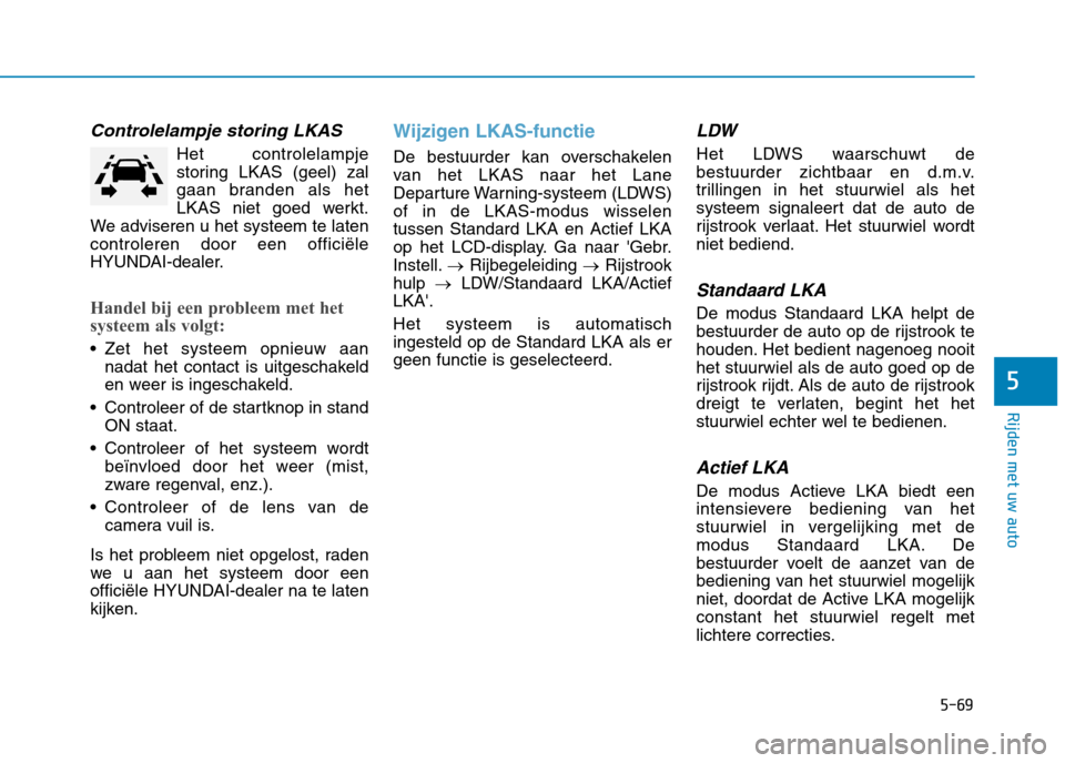 Hyundai Ioniq Electric 2017  Handleiding (in Dutch) 5-69
Rijden met uw auto
5
Controlelampje storing LKAS
Het controlelampje 
storing LKAS (geel) zal
gaan branden als het
LKAS niet goed werkt.
We adviseren u het systeem te latencontroleren door een off