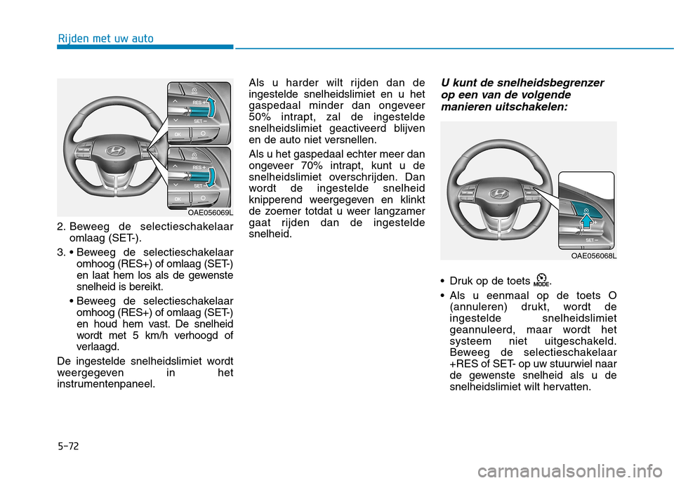 Hyundai Ioniq Electric 2017  Handleiding (in Dutch) 5-72
Rijden met uw auto
2. Beweeg de selectieschakelaaromlaag (SET-).
3.  omhoog (RES+) of omlaag (SET-) 
en laat hem los als de gewenstesnelheid is bereikt.
 omhoog (RES+) of omlaag (SET-)
en houd he