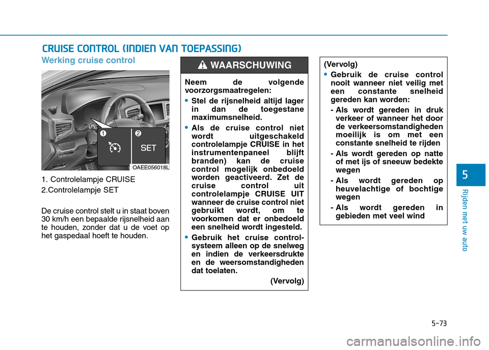 Hyundai Ioniq Electric 2017  Handleiding (in Dutch) 5-73
Rijden met uw auto
5
Werking cruise control
1. Controlelampje CRUISE 
2.Controlelampje SET 
De cruise control stelt u in staat boven 
30 km/h een bepaalde rijsnelheid aan
te houden, zonder dat u 