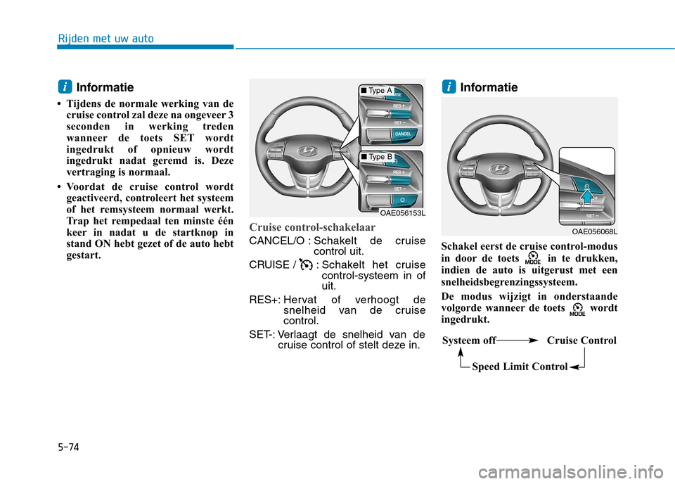 Hyundai Ioniq Electric 2017  Handleiding (in Dutch) 5-74
Rijden met uw auto
Informatie
 Tijdens de normale werking van de cruise control zal deze na ongeveer 3 
seconden in werking treden
wanneer de toets SET wordt
ingedrukt of opnieuw wordt
ingedrukt