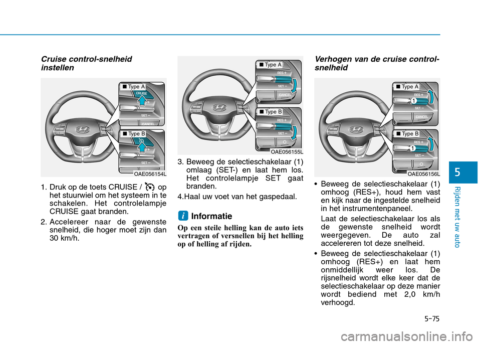 Hyundai Ioniq Electric 2017  Handleiding (in Dutch) 5-75
Rijden met uw auto
5
Cruise control-snelheidinstellen
1. Druk op de toets CRUISE /  op het stuurwiel om het systeem in te 
schakelen. Het controlelampje
CRUISE gaat branden.
2. Accelereer naar de