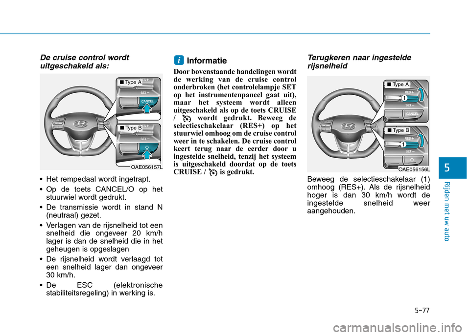Hyundai Ioniq Electric 2017 Handleiding (in Dutch) 5-77
Rijden met uw auto
5
De cruise control wordtuitgeschakeld als:
Het rempedaal wordt ingetrapt.
Op de toets CANCEL/O op het stuurwiel wordt gedrukt.
De transmissie wordt in stand N (neutraal) g Hyundai Ioniq Electric 2017 Handleiding (in Dutch) 5-77
Rijden met uw auto
5
De cruise control wordtuitgeschakeld als:
Het rempedaal wordt ingetrapt.
Op de toets CANCEL/O op het stuurwiel wordt gedrukt.
De transmissie wordt in stand N (neutraal) g