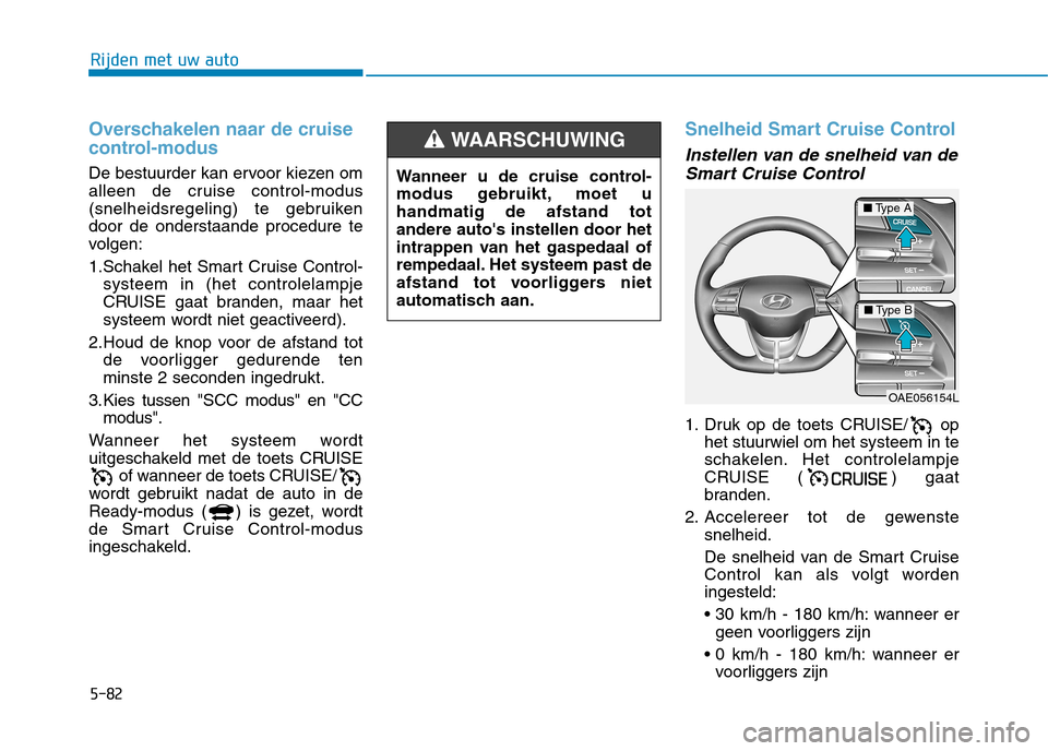 Hyundai Ioniq Electric 2017 Handleiding (in Dutch) 5-82
Rijden met uw auto
Overschakelen naar de cruise
control-modus
De bestuurder kan ervoor kiezen om
alleen de cruise control-modus
(snelheidsregeling) te gebruikendoor de onderstaande procedure te Hyundai Ioniq Electric 2017 Handleiding (in Dutch) 5-82
Rijden met uw auto
Overschakelen naar de cruise
control-modus
De bestuurder kan ervoor kiezen om
alleen de cruise control-modus
(snelheidsregeling) te gebruikendoor de onderstaande procedure te