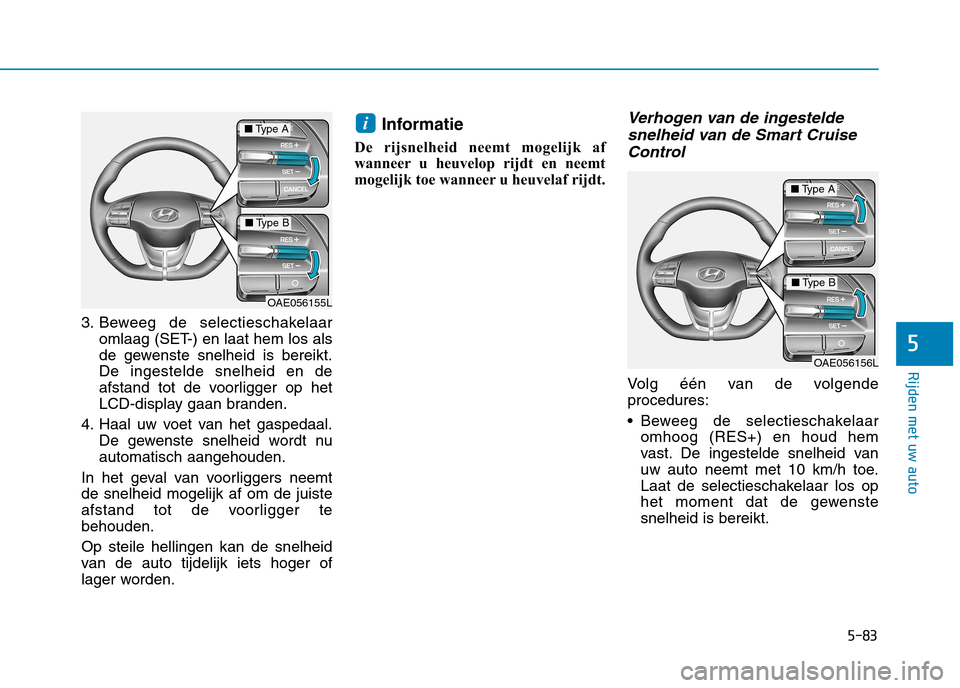 Hyundai Ioniq Electric 2017 Handleiding (in Dutch) 5-83
Rijden met uw auto
5
3. Beweeg de selectieschakelaaromlaag (SET-) en laat hem los als
de gewenste snelheid is bereikt.De ingestelde snelheid en de
afstand tot de voorligger op het
LCD-display ga Hyundai Ioniq Electric 2017 Handleiding (in Dutch) 5-83
Rijden met uw auto
5
3. Beweeg de selectieschakelaaromlaag (SET-) en laat hem los als
de gewenste snelheid is bereikt.De ingestelde snelheid en de
afstand tot de voorligger op het
LCD-display ga