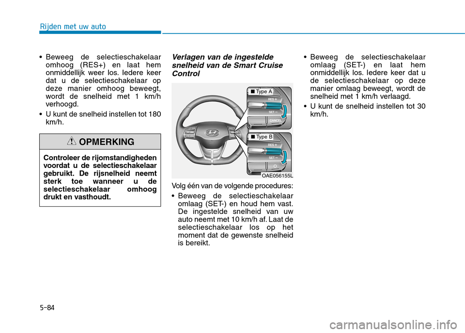Hyundai Ioniq Electric 2017 Handleiding (in Dutch) 5-84
Rijden met uw auto
Beweeg de selectieschakelaaromhoog (RES+) en laat hem
onmiddellijk weer los. Iedere keer
dat u de selectieschakelaar op
deze manier omhoog beweegt,
wordt de snelheid met 1 km Hyundai Ioniq Electric 2017 Handleiding (in Dutch) 5-84
Rijden met uw auto
Beweeg de selectieschakelaaromhoog (RES+) en laat hem
onmiddellijk weer los. Iedere keer
dat u de selectieschakelaar op
deze manier omhoog beweegt,
wordt de snelheid met 1 km