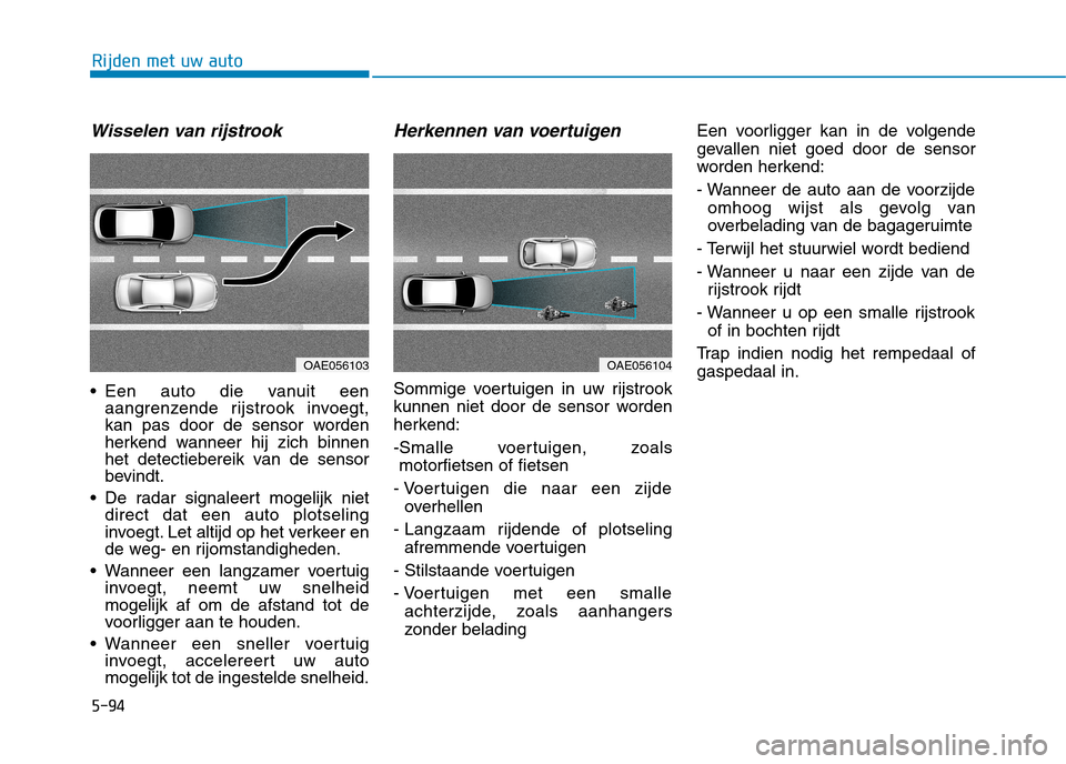 Hyundai Ioniq Electric 2017  Handleiding (in Dutch) 5-94
Rijden met uw auto
Wisselen van rijstrook
 Een auto die vanuit eenaangrenzende rijstrook invoegt, 
kan pas door de sensor worden
herkend wanneer hij zich binnen
het detectiebereik van de sensor
b
