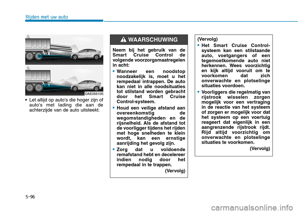 Hyundai Ioniq Electric 2017 Handleiding (in Dutch) 5-96
Rijden met uw auto
Let altijd op autos die hoger zijn ofautos met lading die aan de
achterzijde van de auto uitsteekt. (Vervolg)
Het Smart Cruise Control- systeem kan een stilstaande
auto, vo Hyundai Ioniq Electric 2017 Handleiding (in Dutch) 5-96
Rijden met uw auto
Let altijd op autos die hoger zijn ofautos met lading die aan de
achterzijde van de auto uitsteekt. (Vervolg)
Het Smart Cruise Control- systeem kan een stilstaande
auto, vo