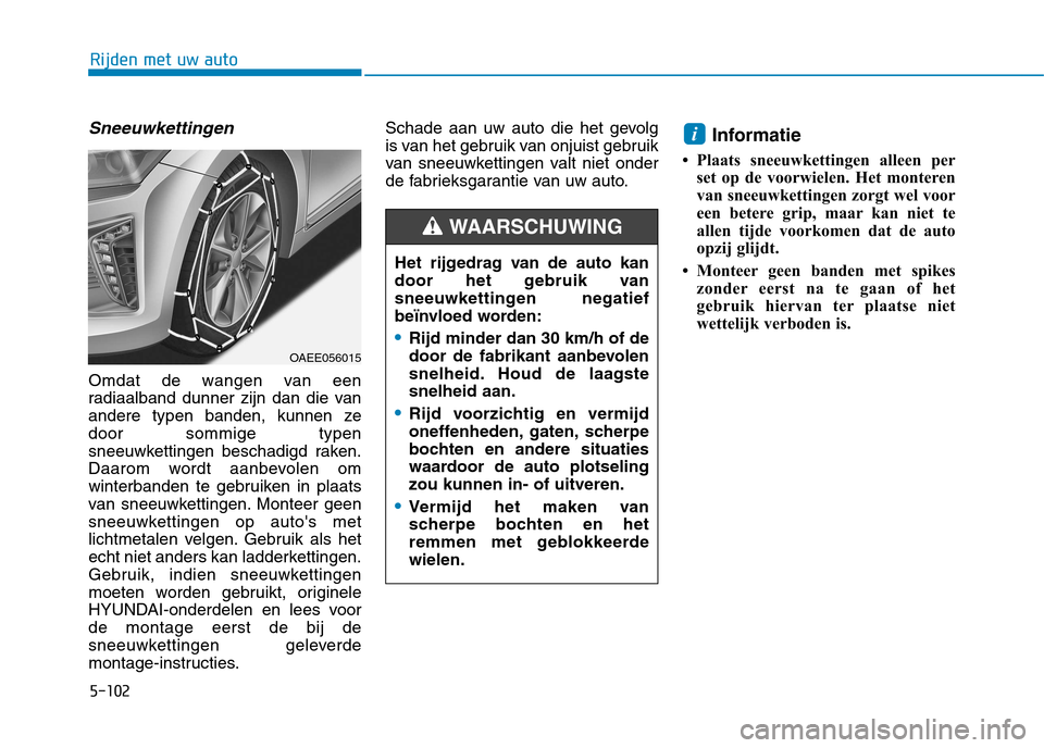 Hyundai Ioniq Electric 2017 Handleiding (in Dutch) 5-102
Rijden met uw auto
Sneeuwkettingen
Omdat de wangen van een
radiaalband dunner zijn dan die van
andere typen banden, kunnen zedoor sommige typen
sneeuwkettingen beschadigd raken.
Daarom wordt aa Hyundai Ioniq Electric 2017 Handleiding (in Dutch) 5-102
Rijden met uw auto
Sneeuwkettingen
Omdat de wangen van een
radiaalband dunner zijn dan die van
andere typen banden, kunnen zedoor sommige typen
sneeuwkettingen beschadigd raken.
Daarom wordt aa