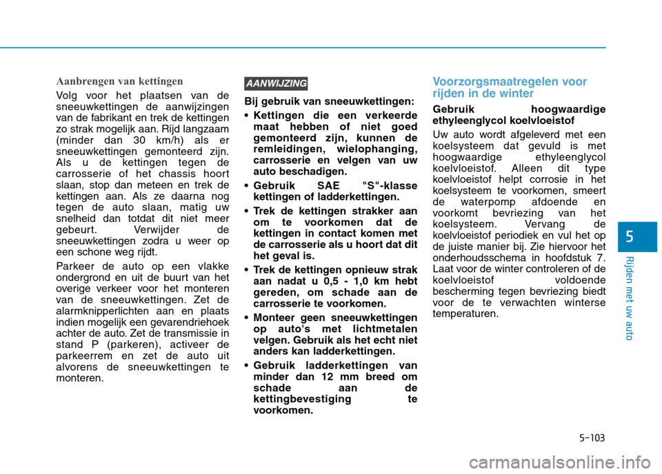 Hyundai Ioniq Electric 2017  Handleiding (in Dutch) 5-103
Rijden met uw auto
5
Aanbrengen van kettingen
Volg voor het plaatsen van de 
sneeuwkettingen de aanwijzingen
van de fabrikant en trek de kettingen
zo strak mogelijk aan. Rijd langzaam(minder dan