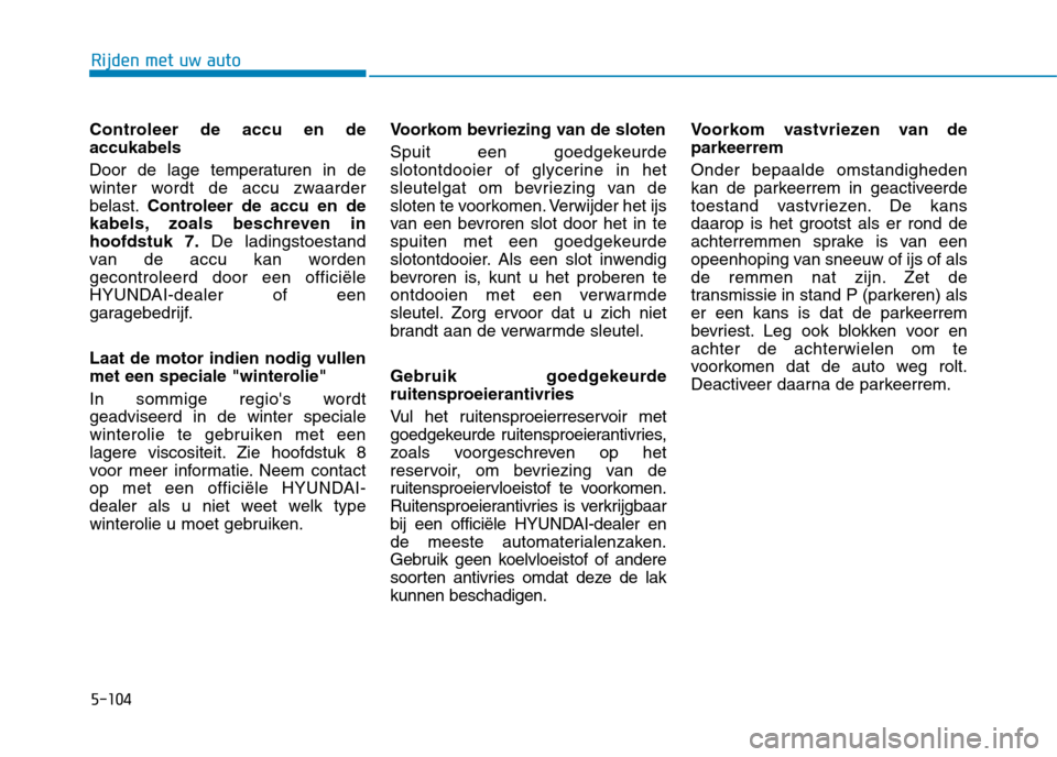 Hyundai Ioniq Electric 2017  Handleiding (in Dutch) 5-104
Rijden met uw auto
Controleer de accu en de accukabels 
Door de lage temperaturen in de 
winter wordt de accu zwaarderbelast.Controleer de accu en de
kabels, zoals beschreven inhoofdstuk 7. De l