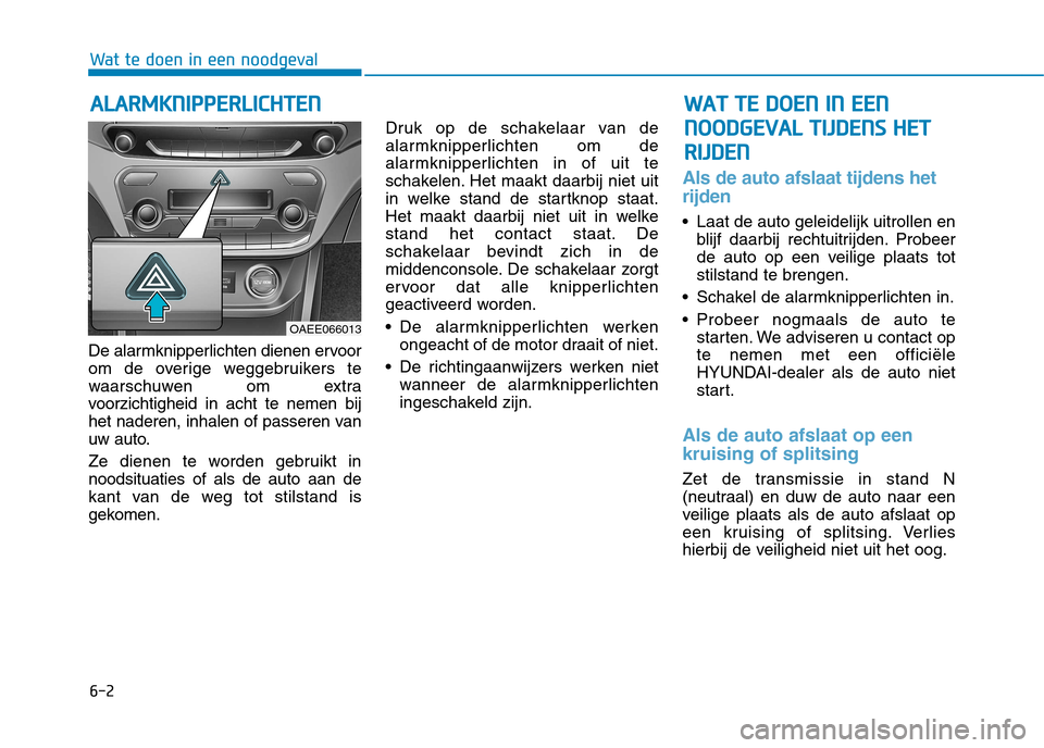 Hyundai Ioniq Electric 2017  Handleiding (in Dutch) 6-2
De alarmknipperlichten dienen ervoor 
om de overige weggebruikers te
waarschuwen om extra
voorzichtigheid in acht te nemen bij
het naderen, inhalen of passeren van
uw auto. 
Ze dienen te worden ge