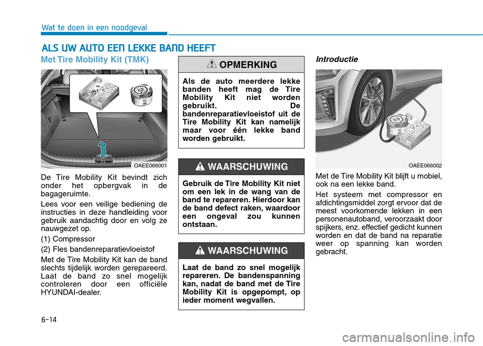 Hyundai Ioniq Electric 2017  Handleiding (in Dutch) 6-14
Wat te doen in een noodgeval
Met Tire Mobility Kit (TMK)
De Tire Mobility Kit bevindt zich 
onder het opbergvak in de
bagageruimte. 
Lees voor een veilige bediening de 
instructies in deze handle
