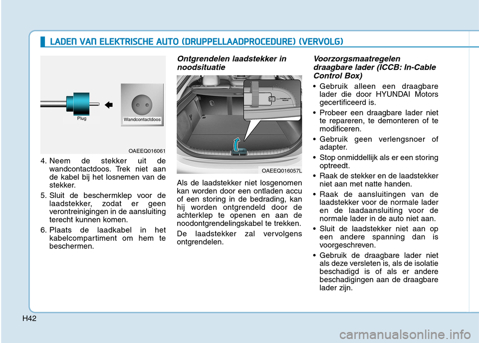Hyundai Ioniq Electric 2017  Handleiding (in Dutch) H42
4. Neem de stekker uit dewandcontactdoos. Trek niet aan 
de kabel bij het losnemen van de
stekker.
5. Sluit de beschermklep voor de laadstekker, zodat er geen
verontreinigingen in de aansluiting
t