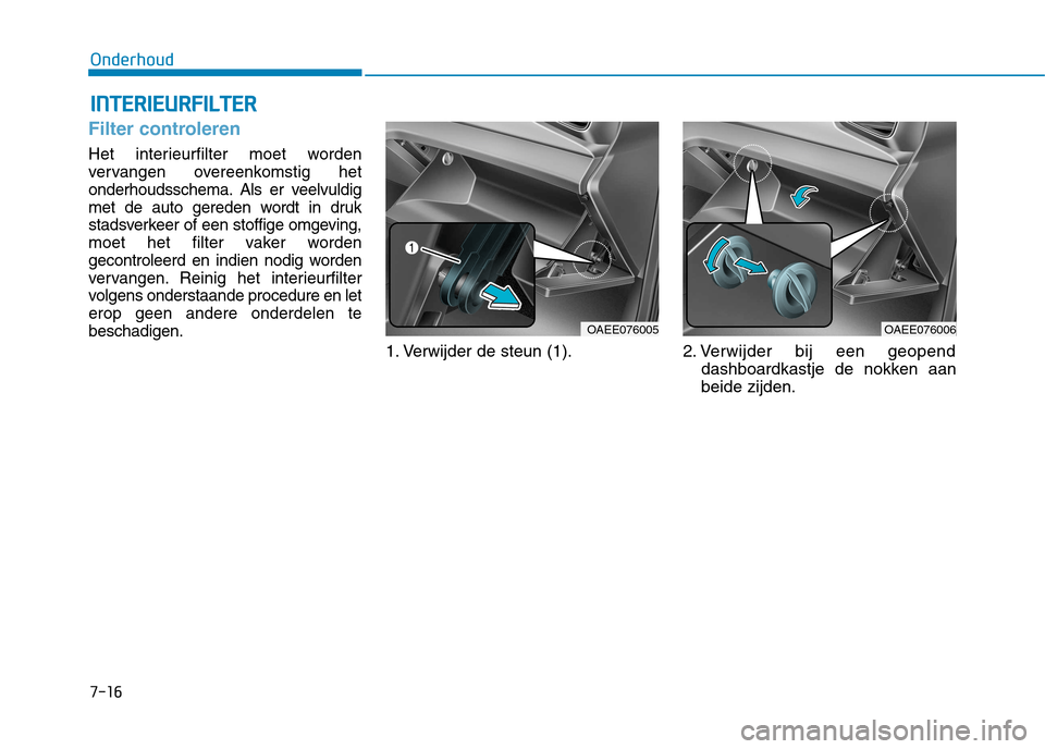 Hyundai Ioniq Electric 2017  Handleiding (in Dutch) 7-16
OnderhoudI
I NN TTEERR IIEE UU RRFFIILL TT EERR
Filter controleren
Het interieurfilter moet worden 
vervangen overeenkomstig het
onderhoudsschema. Als er veelvuldig
met de auto gereden wordt in d