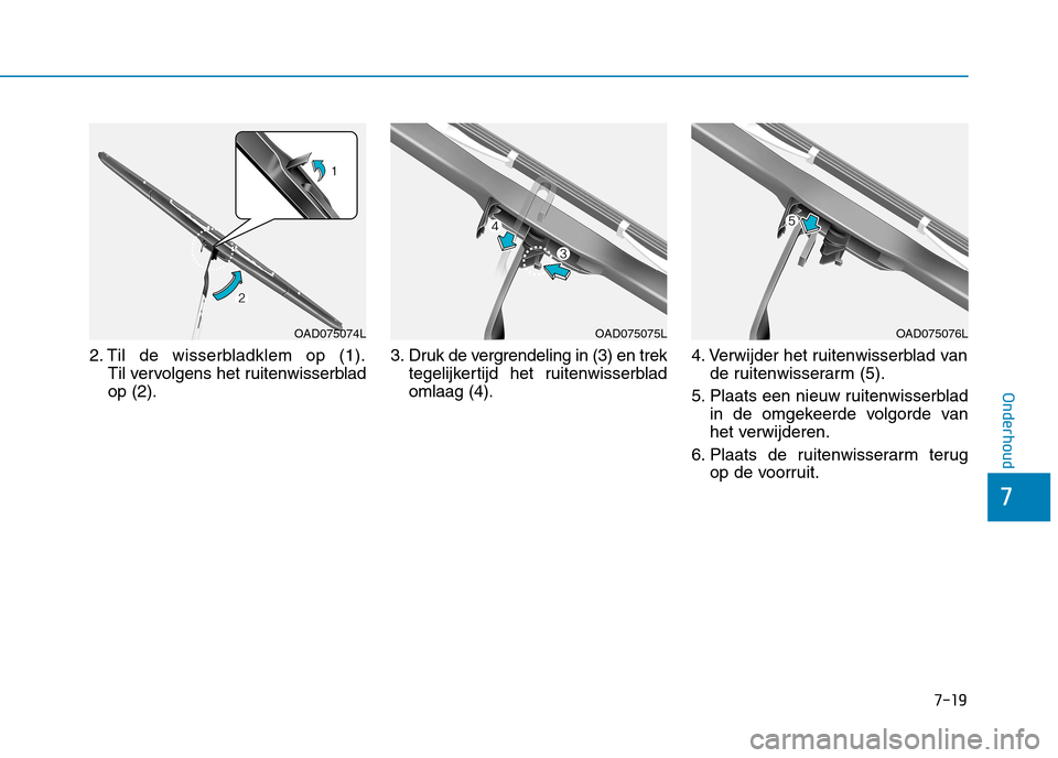 Hyundai Ioniq Electric 2017  Handleiding (in Dutch) 7-19
7
Onderhoud
2. Til de wisserbladklem op (1).Til vervolgens het ruitenwisserblad op (2). 3. Druk de vergrendeling in (3) en trek
tegelijkertijd het ruitenwisserbladomlaag (4). 4. Verwijder het rui