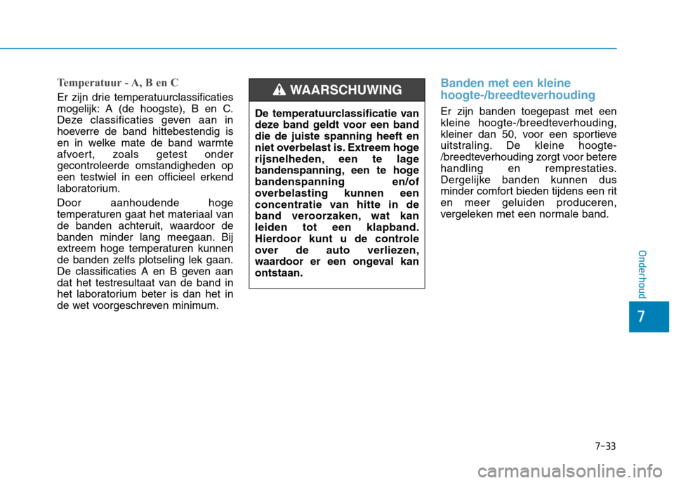 Hyundai Ioniq Electric 2017  Handleiding (in Dutch) 7-33
7
Onderhoud
Temperatuur - A, B en C
Er zijn drie temperatuurclassificaties 
mogelijk: A (de hoogste), B en C.
Deze classificaties geven aan in
hoeverre de band hittebestendig is
en in welke mate 