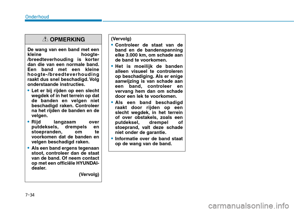 Hyundai Ioniq Electric 2017  Handleiding (in Dutch) 7-34
Onderhoud
(Vervolg)
Controleer de staat van de band en de bandenspanning
elke 3.000 km, om schade aan
de band te voorkomen.
Het is moeilijk de banden 
alleen visueel te controleren
op beschadigin