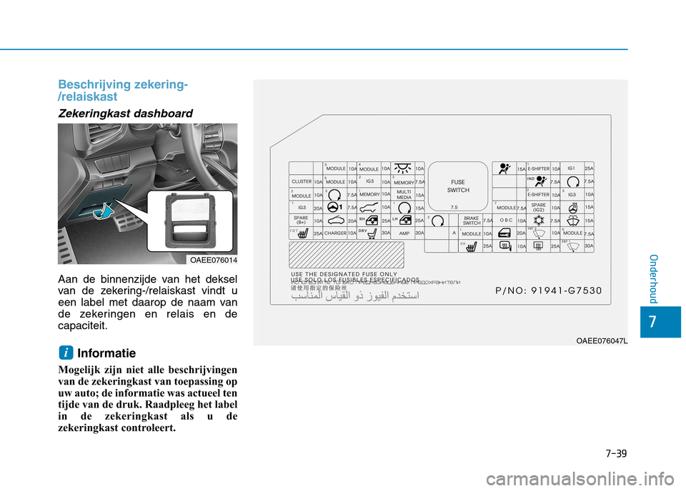 Hyundai Ioniq Electric 2017  Handleiding (in Dutch) 7-39
7
Onderhoud
Beschrijving zekering- /relaiskast
Zekeringkast dashboard
Aan de binnenzijde van het deksel 
van de zekering-/relaiskast vindt u
een label met daarop de naam van
de zekeringen en rela