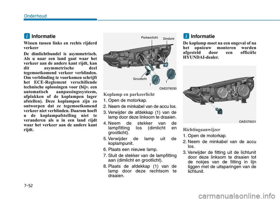 Hyundai Ioniq Electric 2017  Handleiding (in Dutch) 7-52
Onderhoud
Informatie
Wissen tussen links en rechts rijderd 
verkeer 
De dimlichtbundel is asymmetrisch. 
Als u naar een land gaat waar het
verkeer aan de andere kant rijdt, kan
dit asymmetrische 