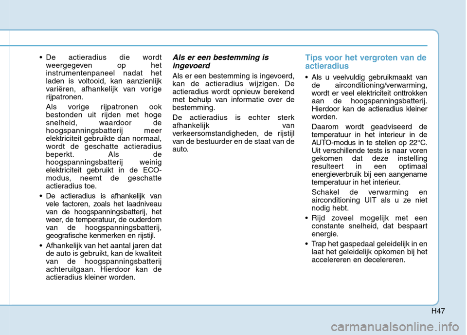 Hyundai Ioniq Electric 2017 Handleiding (in Dutch) H47
De actieradius die wordtweergegeven op het
instrumentenpaneel nadat het
laden is voltooid, kan aanzienlijk
variëren, afhankelijk van vorige
rijpatronen.
Als vorige rijpatronen ook
bestonden u Hyundai Ioniq Electric 2017 Handleiding (in Dutch) H47
De actieradius die wordtweergegeven op het
instrumentenpaneel nadat het
laden is voltooid, kan aanzienlijk
variëren, afhankelijk van vorige
rijpatronen.
Als vorige rijpatronen ook
bestonden u