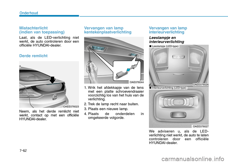 Hyundai Ioniq Electric 2017  Handleiding (in Dutch) 7-62
Onderhoud
Mistachterlicht  
(indien van toepassing)
Laat, als de LED-verlichting niet 
werkt, de auto controleren door een
officiële HYUNDAI-dealer.
Derde remlicht
Neem, als het derde remlicht n