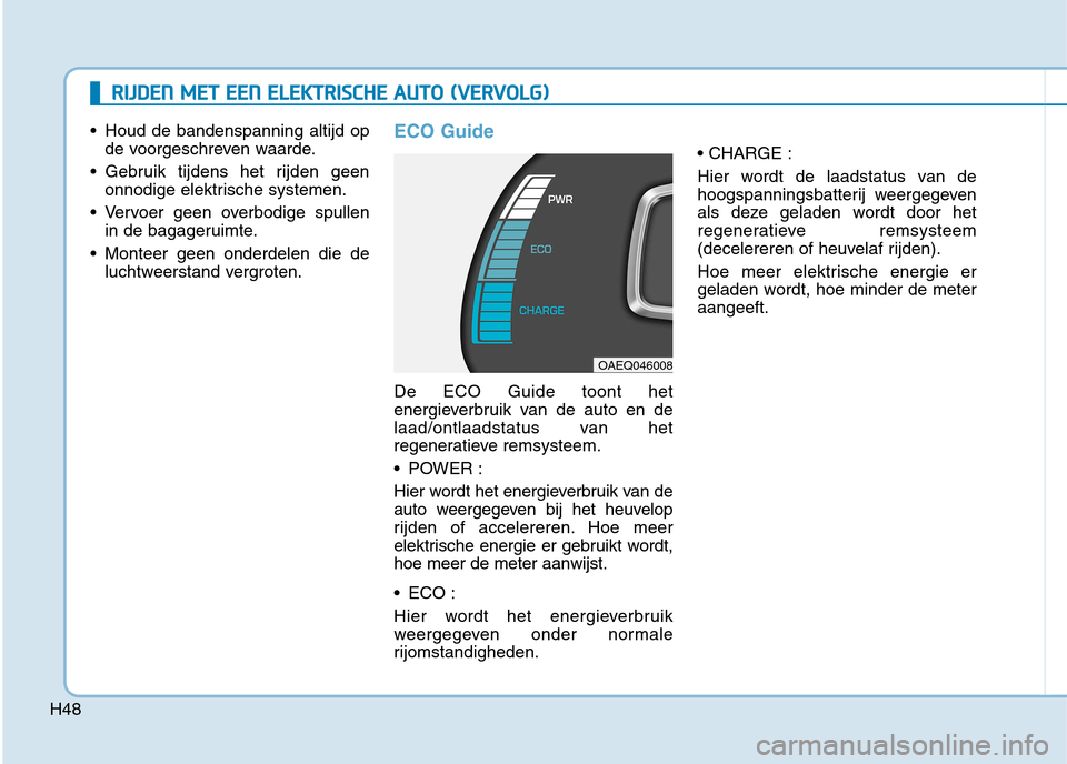 Hyundai Ioniq Electric 2017  Handleiding (in Dutch) H48
RRIIJJ DD EENN   MM EETT   EE EENN   EE LLEE KK TTRR IISS CC HH EE  AA UU TTOO   (( VV EERR VV OO LLGG ))
 Houd de bandenspanning altijd op
de voorgeschreven waarde.
 Gebruik tijdens het rijden ge