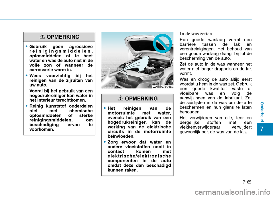 Hyundai Ioniq Electric 2017  Handleiding (in Dutch) 7-65
7
Onderhoud
In de was zetten
Een goede waslaag vormt een 
barrière tussen de lak en
verontreinigingen. Het behoud van
een goede waslaag draagt bij tot de
bescherming van de auto. 
Zet de auto in
