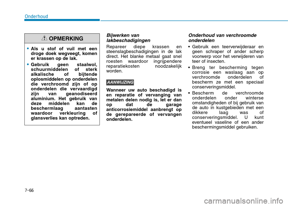 Hyundai Ioniq Electric 2017  Handleiding (in Dutch) 7-66
Onderhoud
Bijwerken vanlakbeschadigingen
Repareer diepe krassen en steenslagbeschadigingen in de lak
direct. Het blanke metaal gaat snel
roesten waardoor ingrijpendere
reparatiekosten noodzakelij