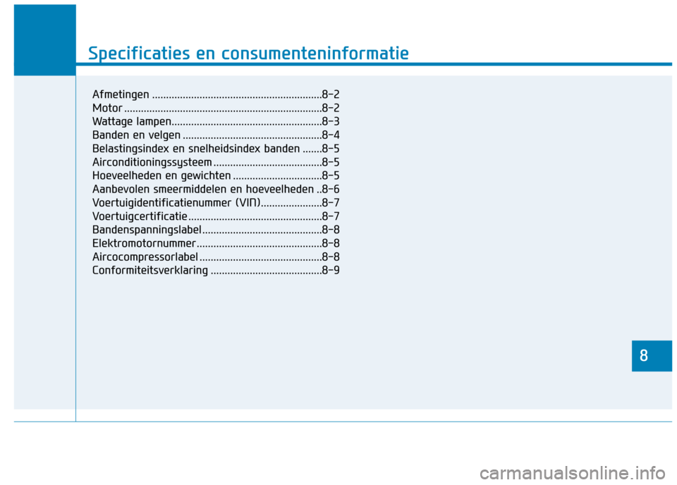 Hyundai Ioniq Electric 2017  Handleiding (in Dutch) 8
Specificaties en consumenteninformatie
8
Specificaties en consumenteninformatie
8
Afmetingen .............................................................8-2 
Motor .................................